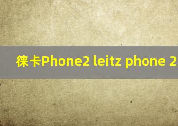 徕卡Phone2 leitz phone 2 贴吧